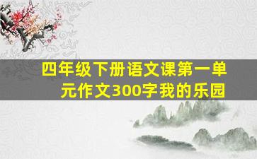 四年级下册语文课第一单元作文300字我的乐园