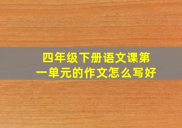 四年级下册语文课第一单元的作文怎么写好