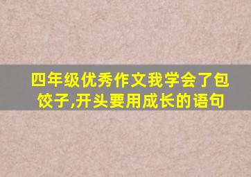 四年级优秀作文我学会了包饺子,开头要用成长的语句