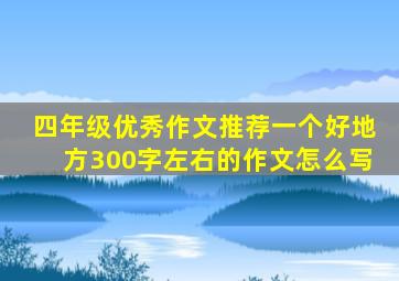 四年级优秀作文推荐一个好地方300字左右的作文怎么写