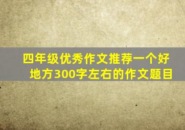 四年级优秀作文推荐一个好地方300字左右的作文题目