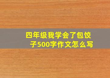 四年级我学会了包饺子500字作文怎么写