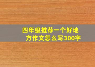 四年级推荐一个好地方作文怎么写300字