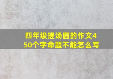 四年级搓汤圆的作文450个字命题不能怎么写