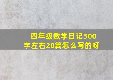 四年级数学日记300字左右20篇怎么写的呀