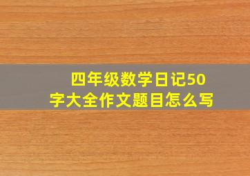 四年级数学日记50字大全作文题目怎么写