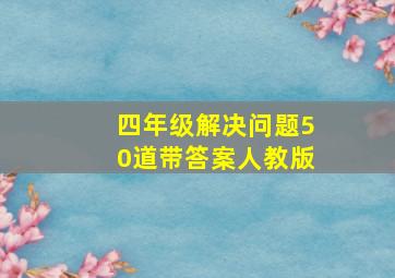 四年级解决问题50道带答案人教版