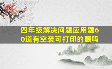 四年级解决问题应用题60道有空袭可打印的题吗