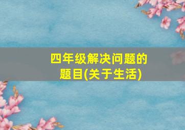 四年级解决问题的题目(关于生活)