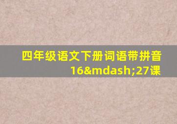 四年级语文下册词语带拼音16—27课