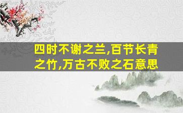 四时不谢之兰,百节长青之竹,万古不败之石意思