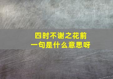 四时不谢之花前一句是什么意思呀