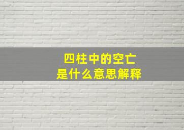 四柱中的空亡是什么意思解释