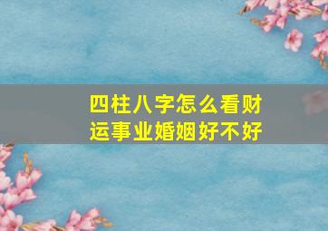 四柱八字怎么看财运事业婚姻好不好