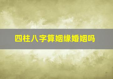 四柱八字算姻缘婚姻吗