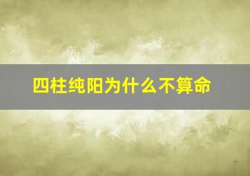 四柱纯阳为什么不算命