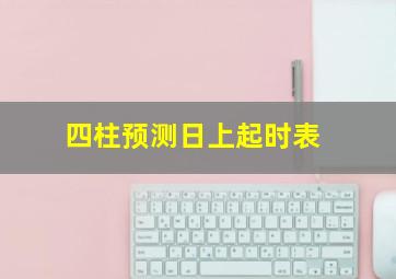 四柱预测日上起时表