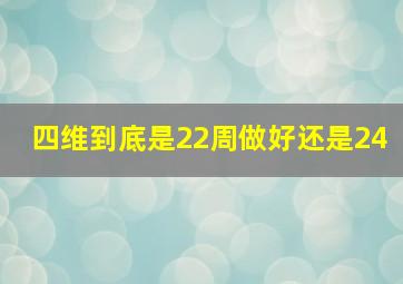 四维到底是22周做好还是24