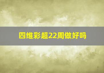 四维彩超22周做好吗