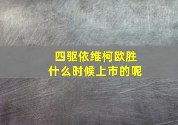 四驱依维柯欧胜什么时候上市的呢