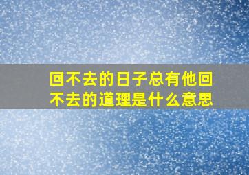 回不去的日子总有他回不去的道理是什么意思