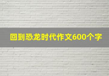 回到恐龙时代作文600个字