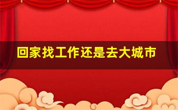 回家找工作还是去大城市