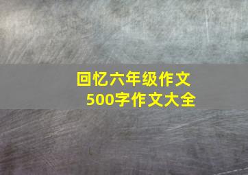 回忆六年级作文500字作文大全