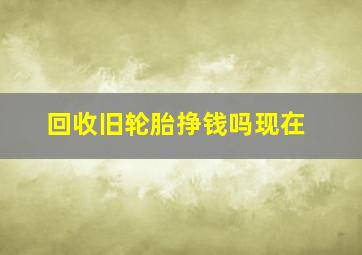 回收旧轮胎挣钱吗现在