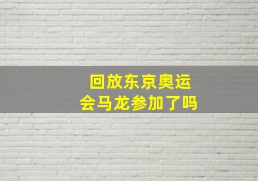 回放东京奥运会马龙参加了吗