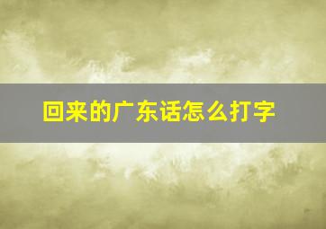 回来的广东话怎么打字