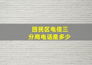 回民区电信三分局电话是多少