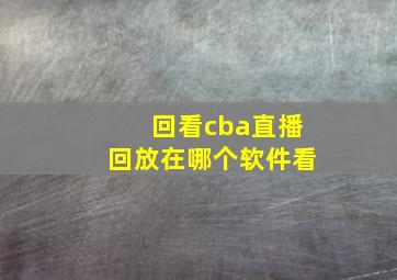 回看cba直播回放在哪个软件看