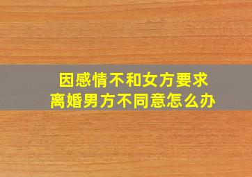 因感情不和女方要求离婚男方不同意怎么办