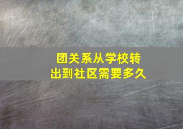 团关系从学校转出到社区需要多久