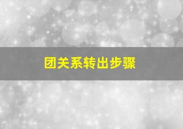 团关系转出步骤