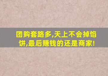 团购套路多,天上不会掉馅饼,最后赚钱的还是商家!