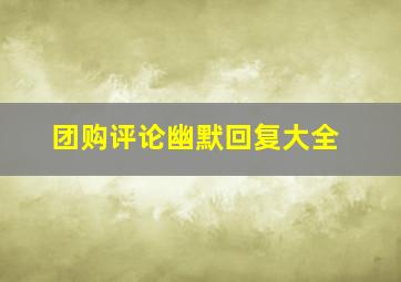 团购评论幽默回复大全