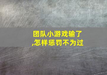 团队小游戏输了,怎样惩罚不为过