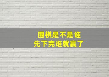 围棋是不是谁先下完谁就赢了