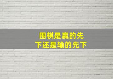 围棋是赢的先下还是输的先下