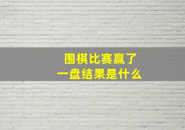 围棋比赛赢了一盘结果是什么