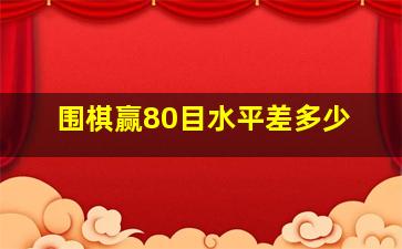 围棋赢80目水平差多少