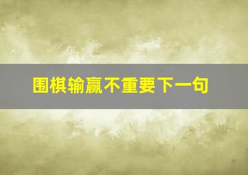 围棋输赢不重要下一句