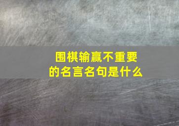 围棋输赢不重要的名言名句是什么