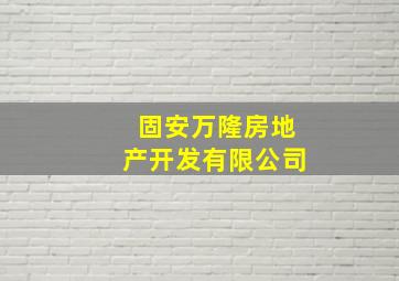 固安万隆房地产开发有限公司