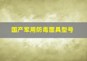 国产军用防毒面具型号