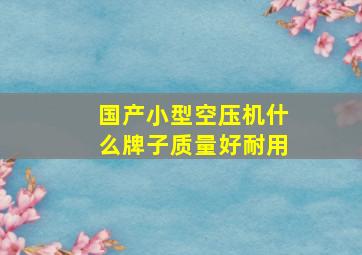 国产小型空压机什么牌子质量好耐用