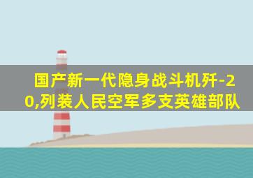 国产新一代隐身战斗机歼-20,列装人民空军多支英雄部队