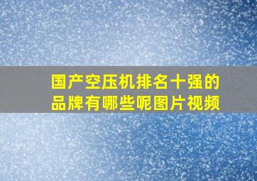 国产空压机排名十强的品牌有哪些呢图片视频